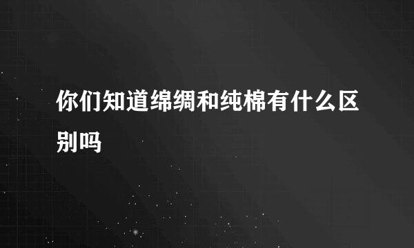 你们知道绵绸和纯棉有什么区别吗