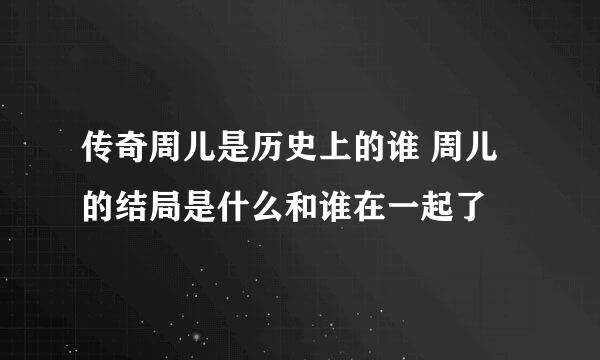 传奇周儿是历史上的谁 周儿的结局是什么和谁在一起了