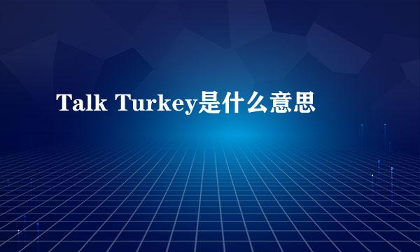 Talk Turkey是什么意思