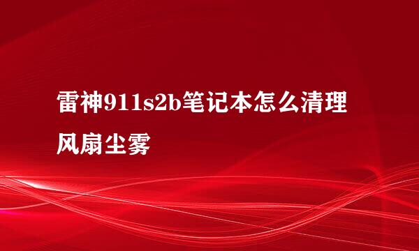 雷神911s2b笔记本怎么清理风扇尘雾