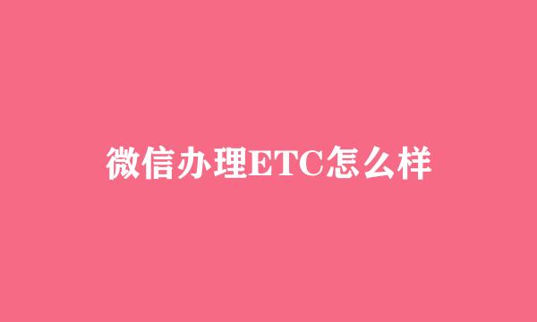 微信办理ETC怎么样