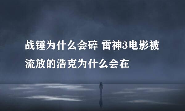 战锤为什么会碎 雷神3电影被流放的浩克为什么会在