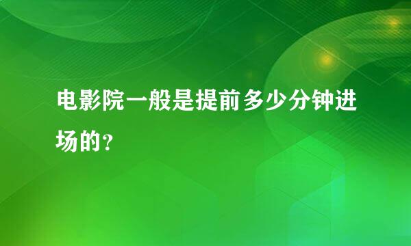 电影院一般是提前多少分钟进场的？