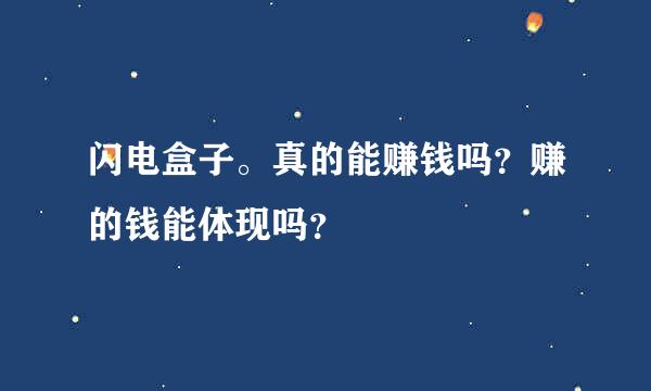 闪电盒子。真的能赚钱吗？赚的钱能体现吗？