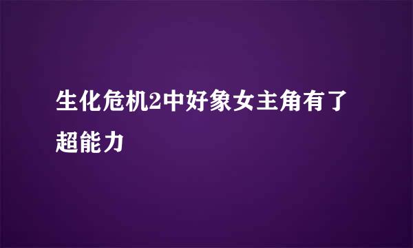 生化危机2中好象女主角有了超能力