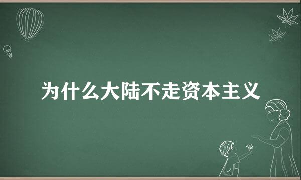 为什么大陆不走资本主义