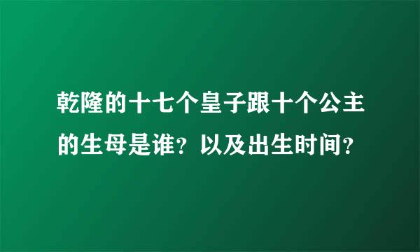 乾隆的十七个皇子跟十个公主的生母是谁？以及出生时间？