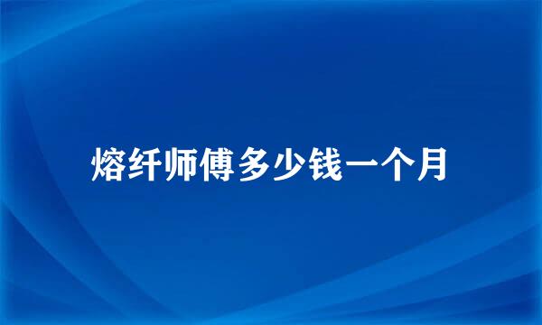 熔纤师傅多少钱一个月