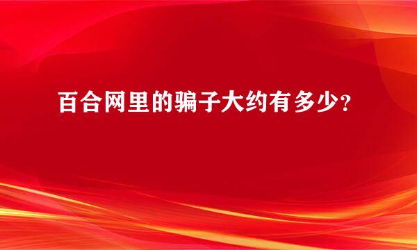 百合网里的骗子大约有多少？