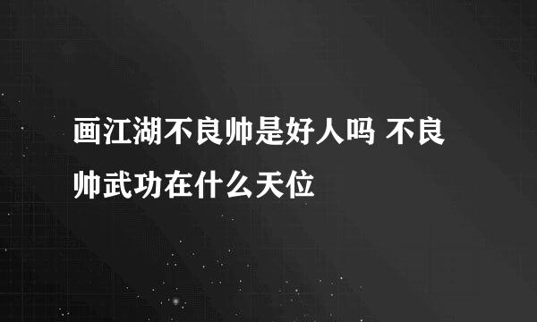 画江湖不良帅是好人吗 不良帅武功在什么天位