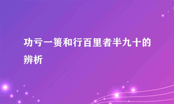 功亏一篑和行百里者半九十的辨析