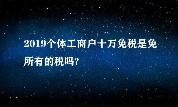 2019个体工商户十万免税是免所有的税吗?