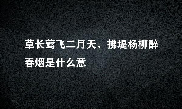 草长莺飞二月天，拂堤杨柳醉春烟是什么意