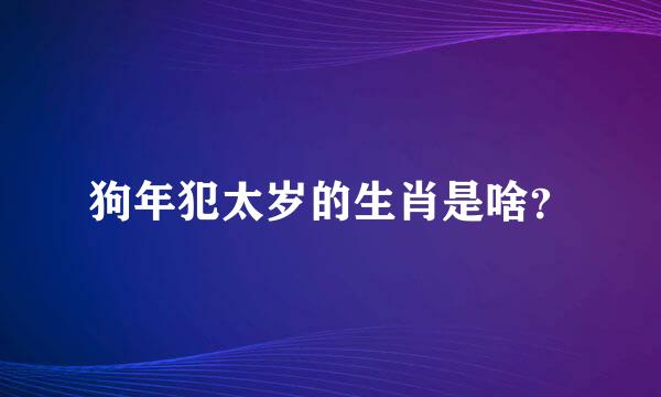 狗年犯太岁的生肖是啥？