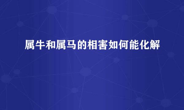 属牛和属马的相害如何能化解