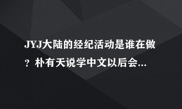 JYJ大陆的经纪活动是谁在做？朴有天说学中文以后会在大陆发展演艺事业吗