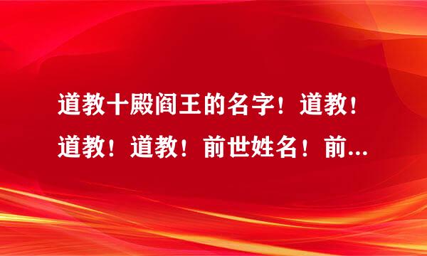 道教十殿阎王的名字！道教！道教！道教！前世姓名！前世姓名！前世姓名！