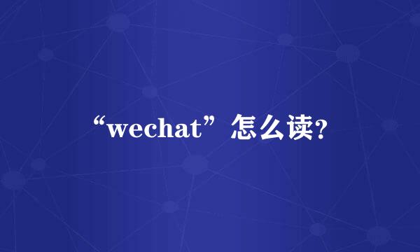 “wechat”怎么读？