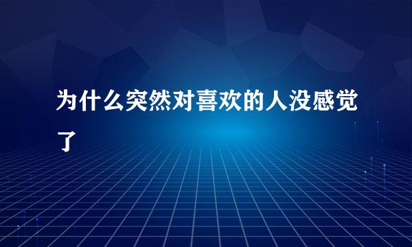 为什么突然对喜欢的人没感觉了