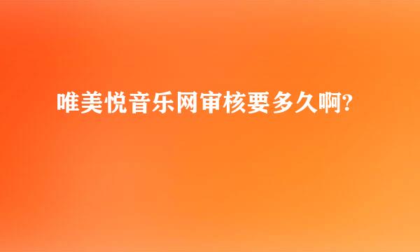 唯美悦音乐网审核要多久啊?