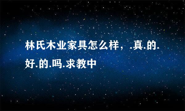 林氏木业家具怎么样，.真.的.好.的.吗.求教中