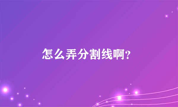 怎么弄分割线啊？