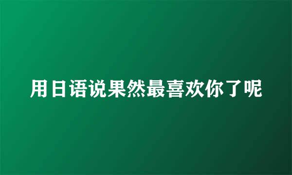 用日语说果然最喜欢你了呢