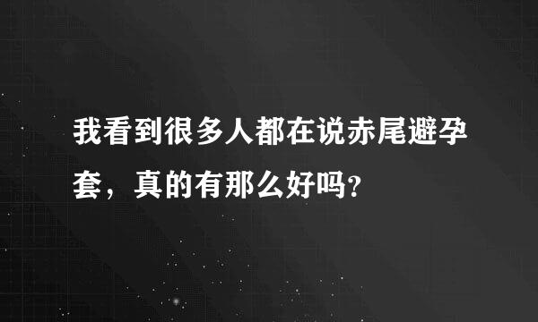 我看到很多人都在说赤尾避孕套，真的有那么好吗？