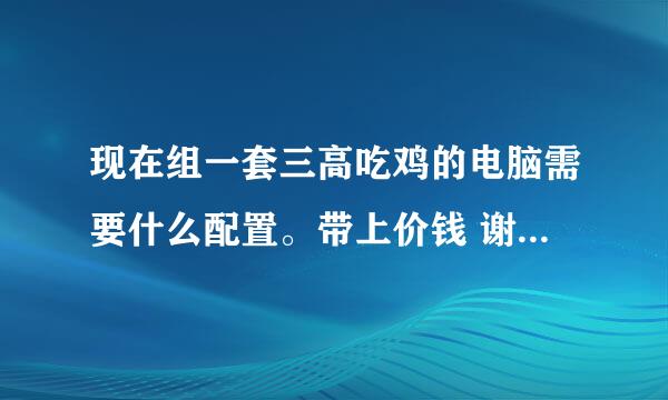 现在组一套三高吃鸡的电脑需要什么配置。带上价钱 谢谢. 不要太贵