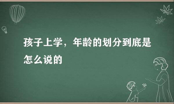 孩子上学，年龄的划分到底是怎么说的