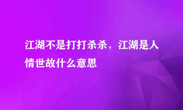 江湖不是打打杀杀，江湖是人情世故什么意思