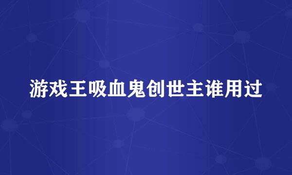 游戏王吸血鬼创世主谁用过