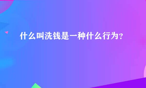 什么叫洗钱是一种什么行为？