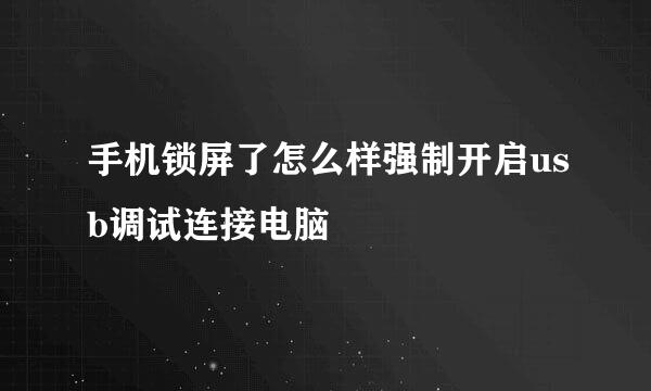 手机锁屏了怎么样强制开启usb调试连接电脑