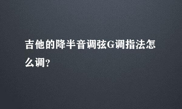 吉他的降半音调弦G调指法怎么调？