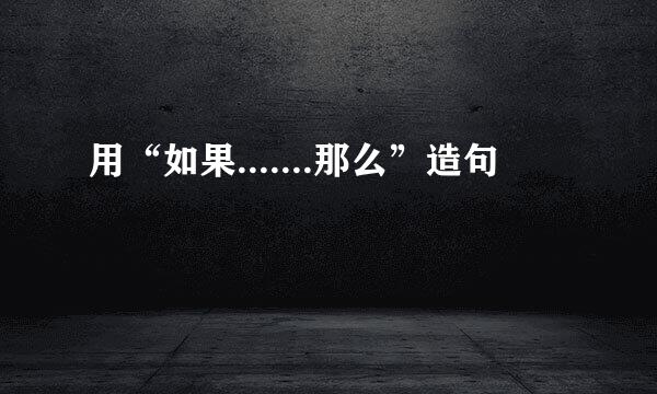 用“如果.......那么”造句