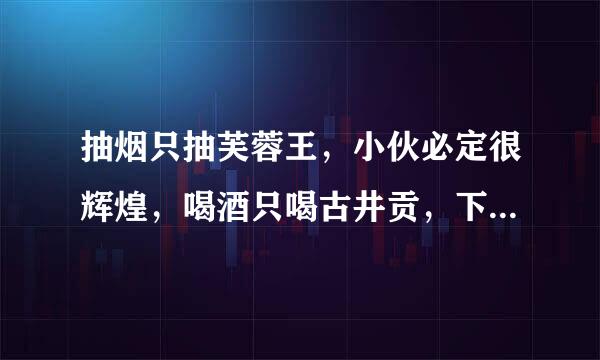 抽烟只抽芙蓉王，小伙必定很辉煌，喝酒只喝古井贡，下一句应该怎么配比较押韵？