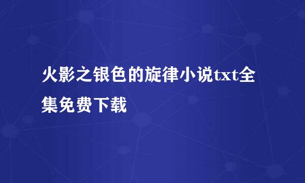 火影之银色的旋律小说txt全集免费下载