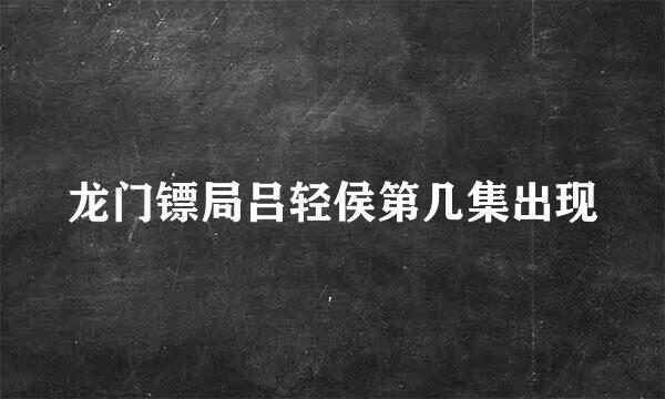 龙门镖局吕轻侯第几集出现