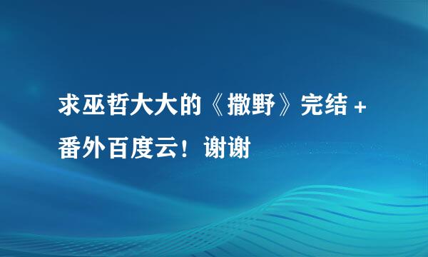 求巫哲大大的《撒野》完结＋番外百度云！谢谢