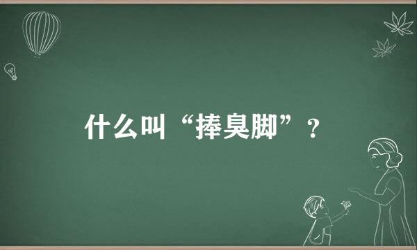 什么叫“捧臭脚”？