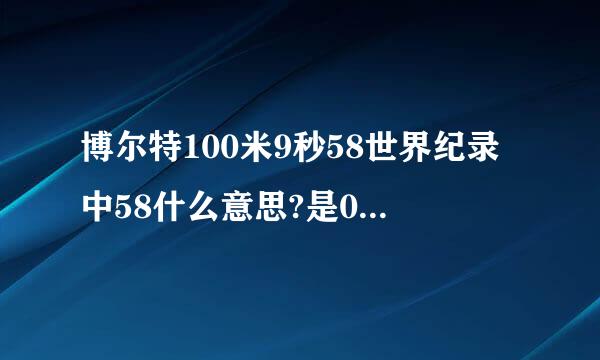 博尔特100米9秒58世界纪录中58什么意思?是0.58秒还是60分之58秒