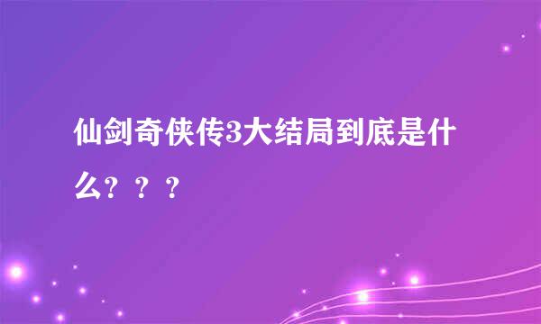 仙剑奇侠传3大结局到底是什么？？？