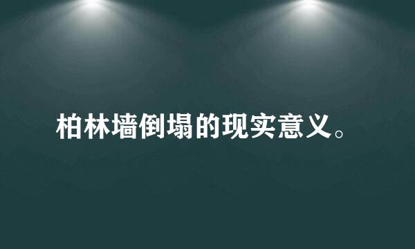 柏林墙倒塌的现实意义。