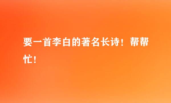 要一首李白的著名长诗！帮帮忙！