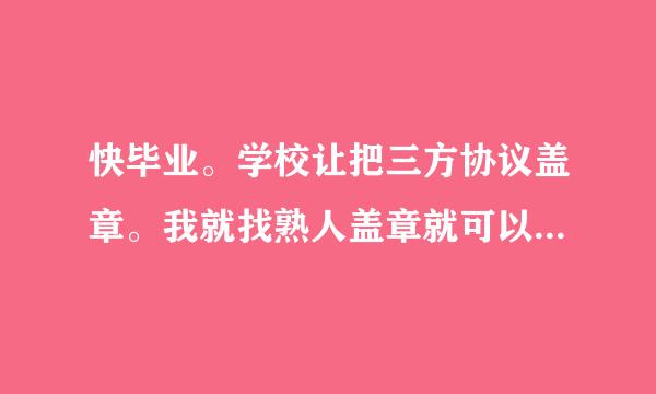 快毕业。学校让把三方协议盖章。我就找熟人盖章就可以吧。该在左边还是右边。还用去人才那盖章吗。流程是