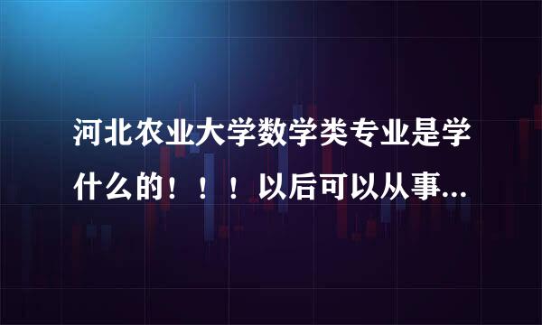 河北农业大学数学类专业是学什么的！！！以后可以从事什么行业？