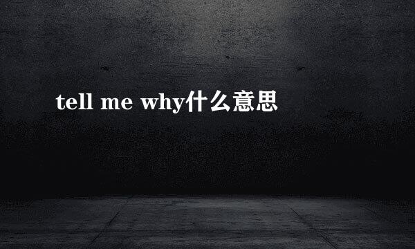 tell me why什么意思