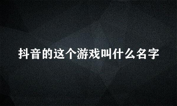 抖音的这个游戏叫什么名字