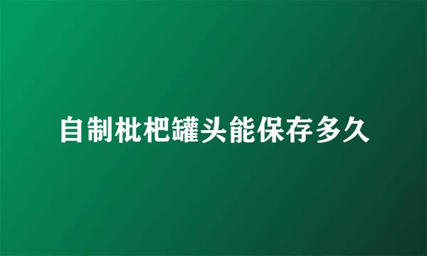 自制枇杷罐头能保存多久